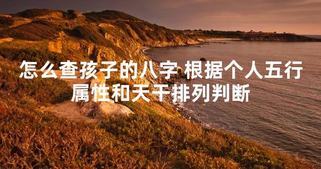 怎么查孩子的八字 根据个人五行属性和天干排列判断